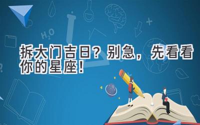  拆大门吉日？别急，先看看你的星座！ 