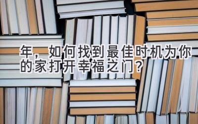   2024年，如何找到最佳时机为你的家打开幸福之门？ 