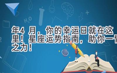  2023年4月，你的幸运日就在这里！  星座&运势指南，助你一臂之力！ 