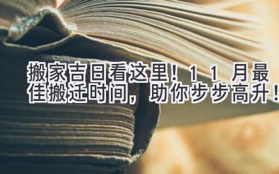  搬家吉日看这里！11月最佳搬迁时间，助你步步高升！ 