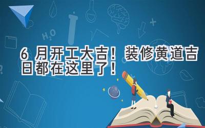  6月开工大吉！装修黄道吉日都在这里了！ 