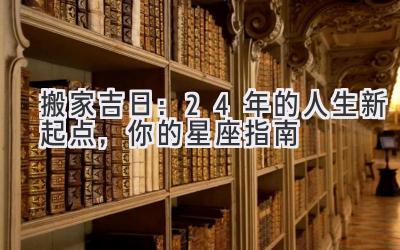  搬家吉日：24年的人生新起点，你的星座指南 