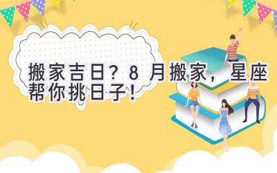  搬家吉日？8月搬家，星座帮你挑日子！ 