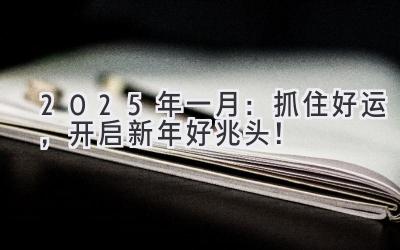   2025年一月：抓住好运，开启新年好兆头！  