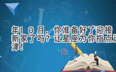  2024年10月，你准备好了迎接新家了吗？让星座为你指点迷津！ 