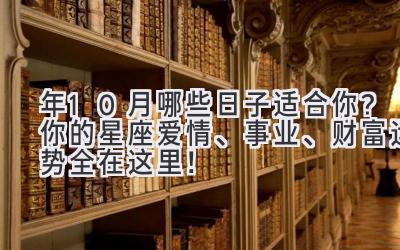   2024年10月哪些日子适合你？你的星座爱情、事业、财富运势全在这里！ 