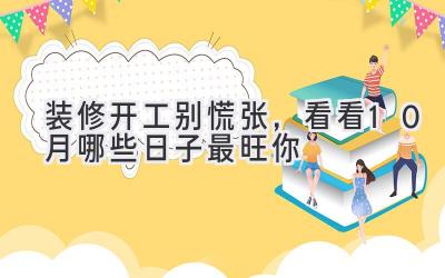   装修开工别慌张，看看10月哪些日子最旺你 